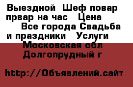 Выездной “Шеф-повар /првар на час › Цена ­ 1 000 - Все города Свадьба и праздники » Услуги   . Московская обл.,Долгопрудный г.